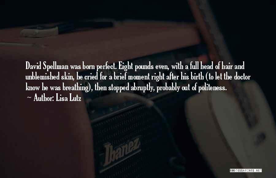 Lisa Lutz Quotes: David Spellman Was Born Perfect. Eight Pounds Even, With A Full Head Of Hair And Unblemished Skin, He Cried For
