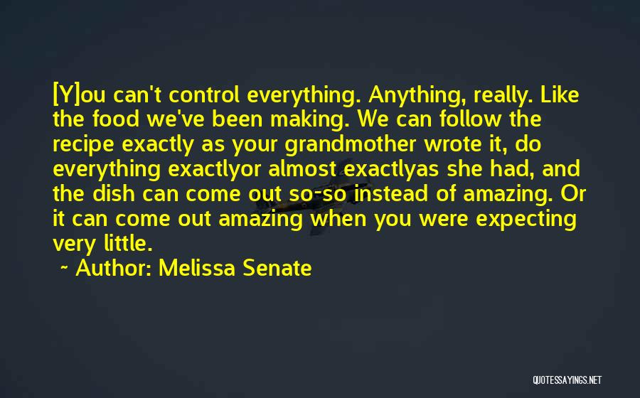 Melissa Senate Quotes: [y]ou Can't Control Everything. Anything, Really. Like The Food We've Been Making. We Can Follow The Recipe Exactly As Your