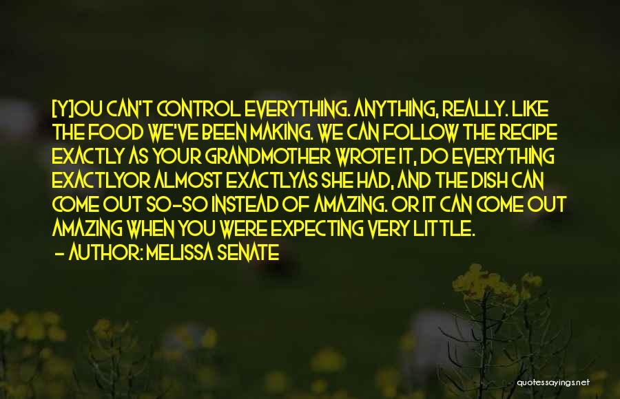 Melissa Senate Quotes: [y]ou Can't Control Everything. Anything, Really. Like The Food We've Been Making. We Can Follow The Recipe Exactly As Your