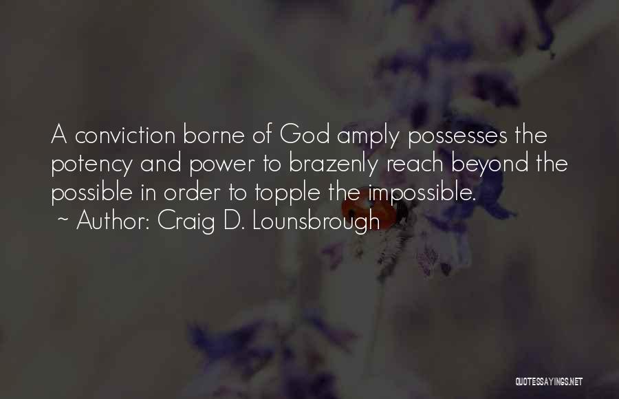 Craig D. Lounsbrough Quotes: A Conviction Borne Of God Amply Possesses The Potency And Power To Brazenly Reach Beyond The Possible In Order To