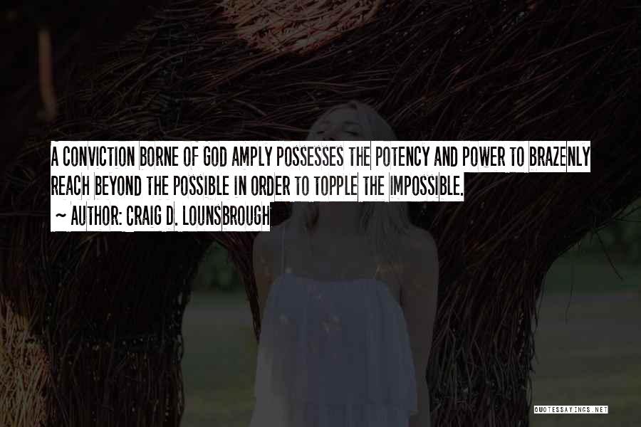 Craig D. Lounsbrough Quotes: A Conviction Borne Of God Amply Possesses The Potency And Power To Brazenly Reach Beyond The Possible In Order To