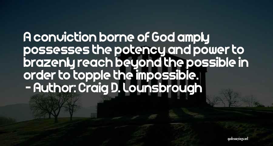 Craig D. Lounsbrough Quotes: A Conviction Borne Of God Amply Possesses The Potency And Power To Brazenly Reach Beyond The Possible In Order To