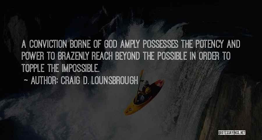 Craig D. Lounsbrough Quotes: A Conviction Borne Of God Amply Possesses The Potency And Power To Brazenly Reach Beyond The Possible In Order To