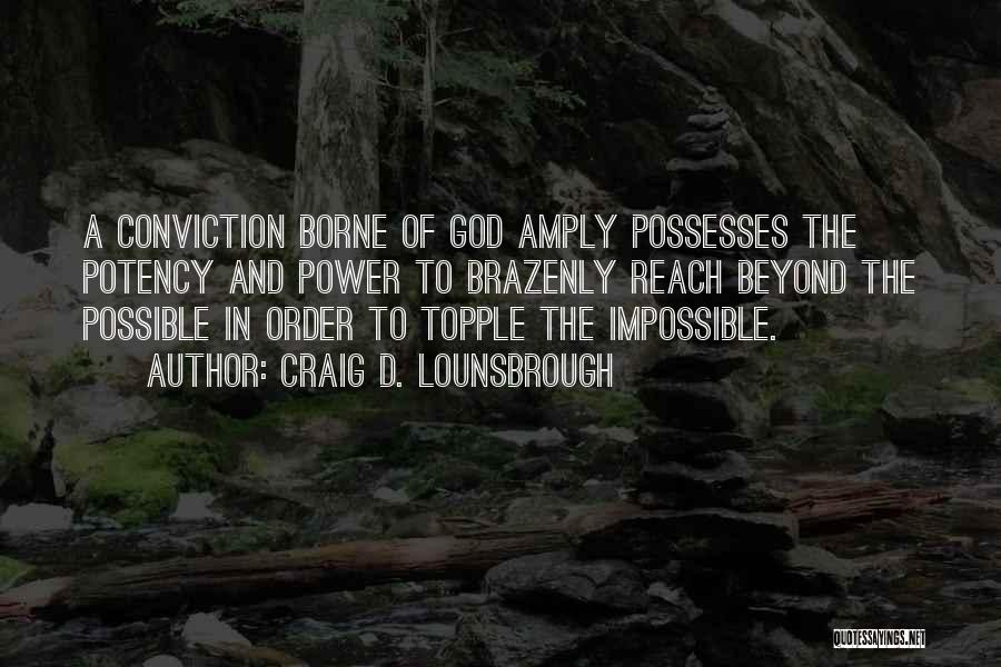 Craig D. Lounsbrough Quotes: A Conviction Borne Of God Amply Possesses The Potency And Power To Brazenly Reach Beyond The Possible In Order To