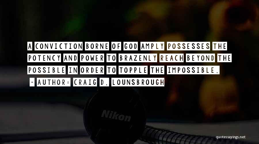 Craig D. Lounsbrough Quotes: A Conviction Borne Of God Amply Possesses The Potency And Power To Brazenly Reach Beyond The Possible In Order To