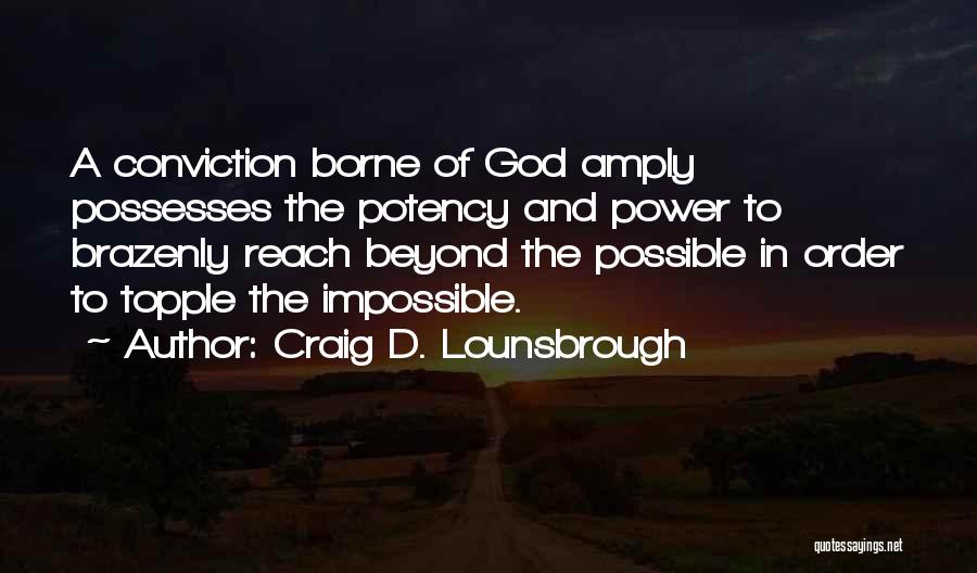 Craig D. Lounsbrough Quotes: A Conviction Borne Of God Amply Possesses The Potency And Power To Brazenly Reach Beyond The Possible In Order To