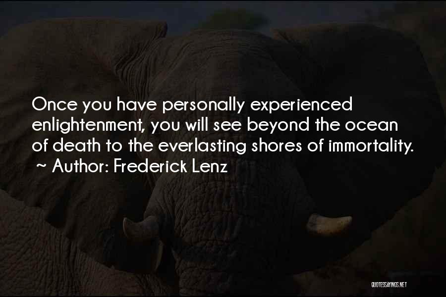 Frederick Lenz Quotes: Once You Have Personally Experienced Enlightenment, You Will See Beyond The Ocean Of Death To The Everlasting Shores Of Immortality.