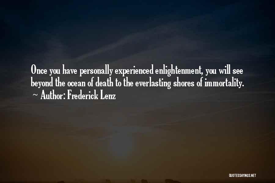 Frederick Lenz Quotes: Once You Have Personally Experienced Enlightenment, You Will See Beyond The Ocean Of Death To The Everlasting Shores Of Immortality.