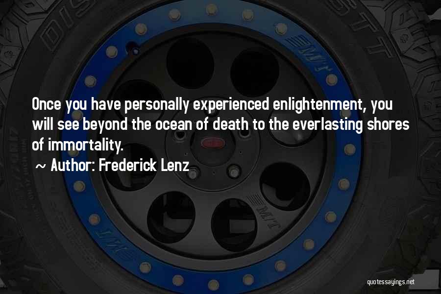 Frederick Lenz Quotes: Once You Have Personally Experienced Enlightenment, You Will See Beyond The Ocean Of Death To The Everlasting Shores Of Immortality.
