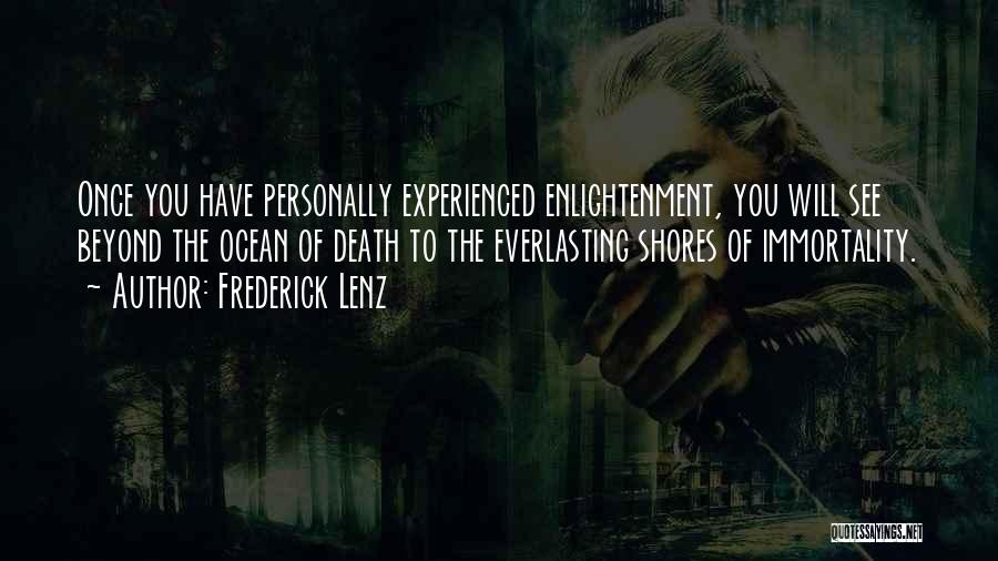 Frederick Lenz Quotes: Once You Have Personally Experienced Enlightenment, You Will See Beyond The Ocean Of Death To The Everlasting Shores Of Immortality.