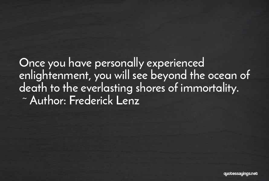 Frederick Lenz Quotes: Once You Have Personally Experienced Enlightenment, You Will See Beyond The Ocean Of Death To The Everlasting Shores Of Immortality.