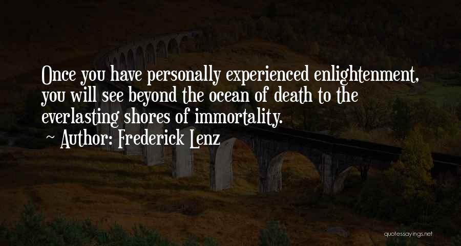 Frederick Lenz Quotes: Once You Have Personally Experienced Enlightenment, You Will See Beyond The Ocean Of Death To The Everlasting Shores Of Immortality.