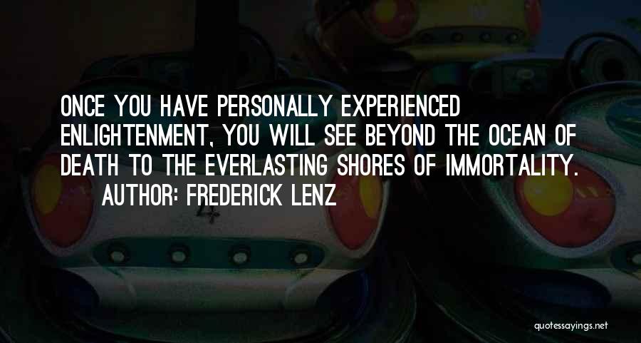 Frederick Lenz Quotes: Once You Have Personally Experienced Enlightenment, You Will See Beyond The Ocean Of Death To The Everlasting Shores Of Immortality.