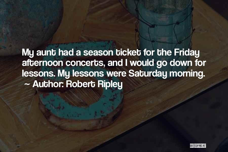 Robert Ripley Quotes: My Aunt Had A Season Ticket For The Friday Afternoon Concerts, And I Would Go Down For Lessons. My Lessons