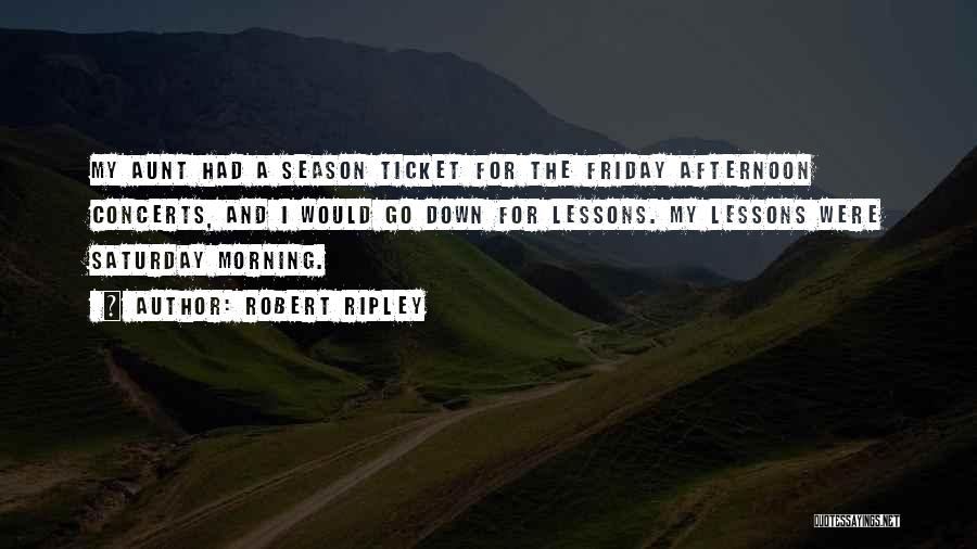 Robert Ripley Quotes: My Aunt Had A Season Ticket For The Friday Afternoon Concerts, And I Would Go Down For Lessons. My Lessons