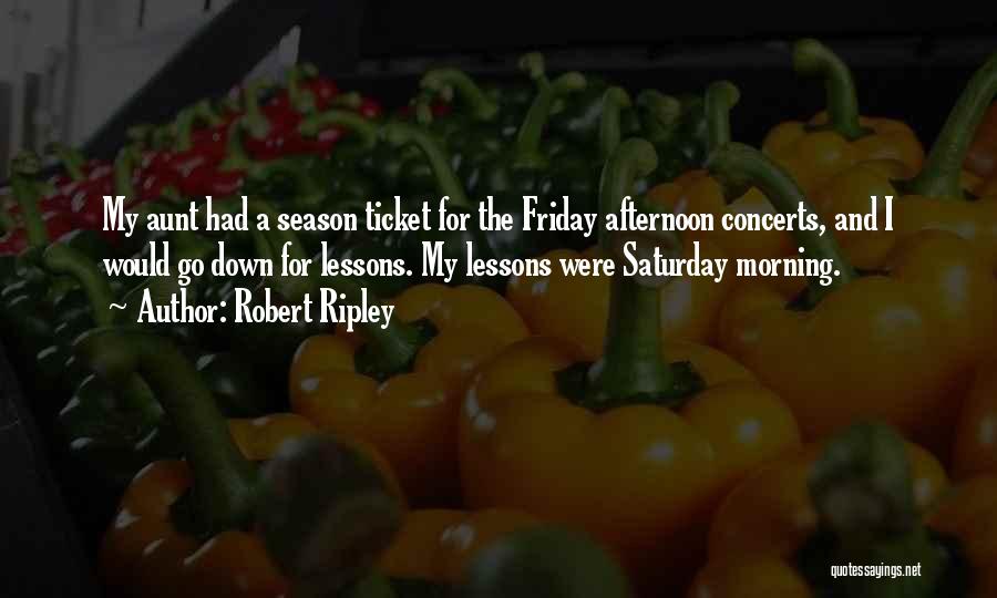 Robert Ripley Quotes: My Aunt Had A Season Ticket For The Friday Afternoon Concerts, And I Would Go Down For Lessons. My Lessons