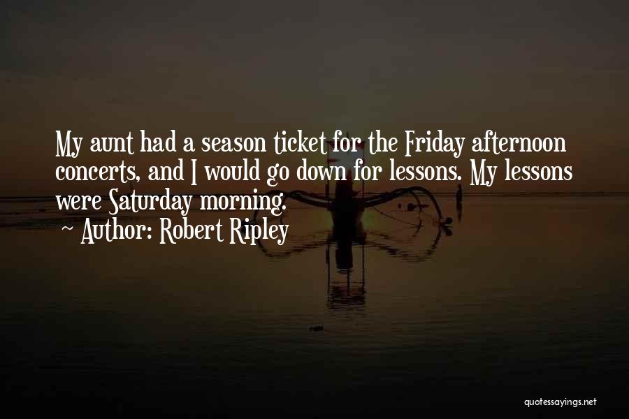 Robert Ripley Quotes: My Aunt Had A Season Ticket For The Friday Afternoon Concerts, And I Would Go Down For Lessons. My Lessons