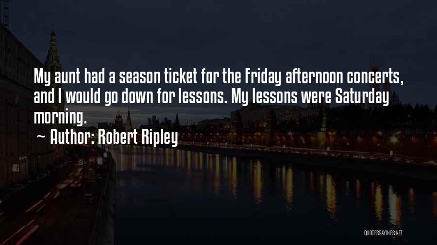 Robert Ripley Quotes: My Aunt Had A Season Ticket For The Friday Afternoon Concerts, And I Would Go Down For Lessons. My Lessons