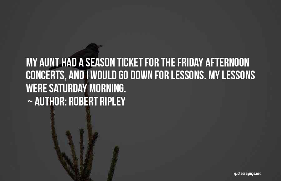 Robert Ripley Quotes: My Aunt Had A Season Ticket For The Friday Afternoon Concerts, And I Would Go Down For Lessons. My Lessons