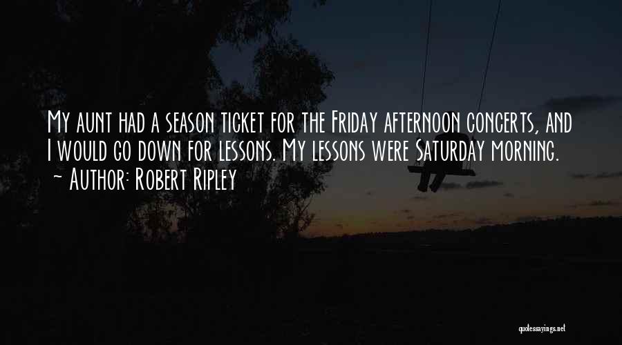 Robert Ripley Quotes: My Aunt Had A Season Ticket For The Friday Afternoon Concerts, And I Would Go Down For Lessons. My Lessons