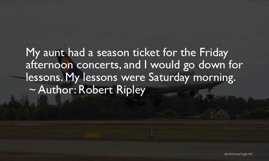 Robert Ripley Quotes: My Aunt Had A Season Ticket For The Friday Afternoon Concerts, And I Would Go Down For Lessons. My Lessons