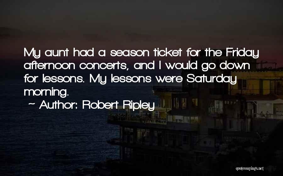 Robert Ripley Quotes: My Aunt Had A Season Ticket For The Friday Afternoon Concerts, And I Would Go Down For Lessons. My Lessons