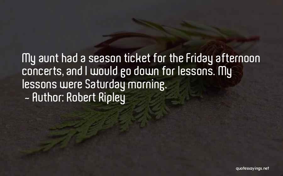 Robert Ripley Quotes: My Aunt Had A Season Ticket For The Friday Afternoon Concerts, And I Would Go Down For Lessons. My Lessons