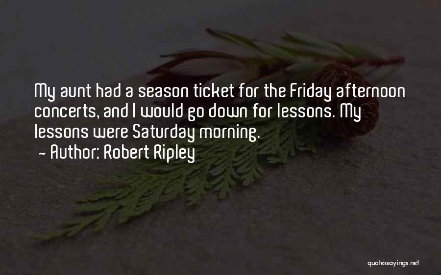 Robert Ripley Quotes: My Aunt Had A Season Ticket For The Friday Afternoon Concerts, And I Would Go Down For Lessons. My Lessons