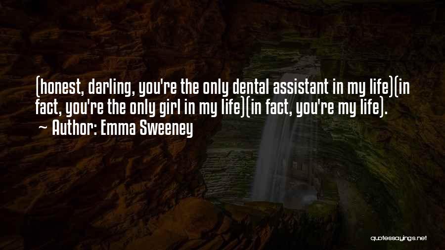 Emma Sweeney Quotes: (honest, Darling, You're The Only Dental Assistant In My Life)(in Fact, You're The Only Girl In My Life)(in Fact, You're