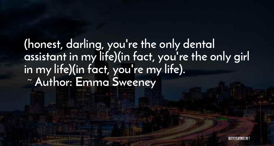 Emma Sweeney Quotes: (honest, Darling, You're The Only Dental Assistant In My Life)(in Fact, You're The Only Girl In My Life)(in Fact, You're