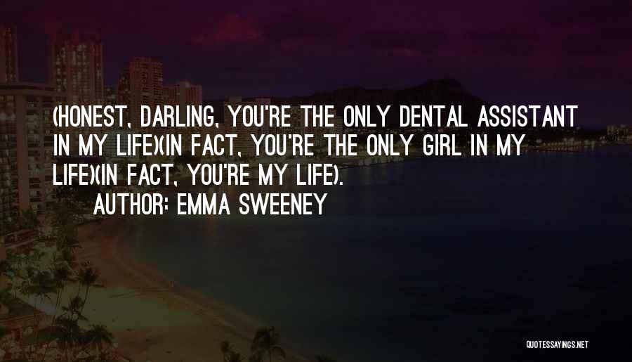 Emma Sweeney Quotes: (honest, Darling, You're The Only Dental Assistant In My Life)(in Fact, You're The Only Girl In My Life)(in Fact, You're