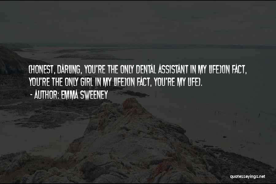 Emma Sweeney Quotes: (honest, Darling, You're The Only Dental Assistant In My Life)(in Fact, You're The Only Girl In My Life)(in Fact, You're