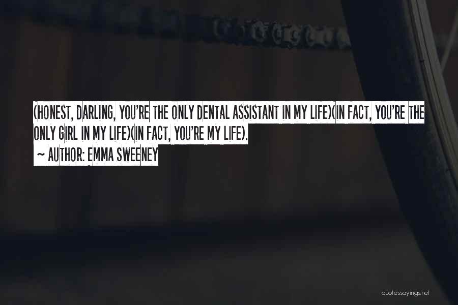 Emma Sweeney Quotes: (honest, Darling, You're The Only Dental Assistant In My Life)(in Fact, You're The Only Girl In My Life)(in Fact, You're