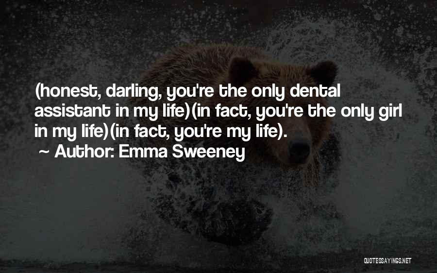 Emma Sweeney Quotes: (honest, Darling, You're The Only Dental Assistant In My Life)(in Fact, You're The Only Girl In My Life)(in Fact, You're