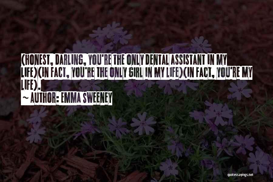 Emma Sweeney Quotes: (honest, Darling, You're The Only Dental Assistant In My Life)(in Fact, You're The Only Girl In My Life)(in Fact, You're