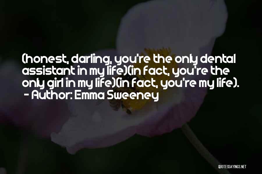 Emma Sweeney Quotes: (honest, Darling, You're The Only Dental Assistant In My Life)(in Fact, You're The Only Girl In My Life)(in Fact, You're