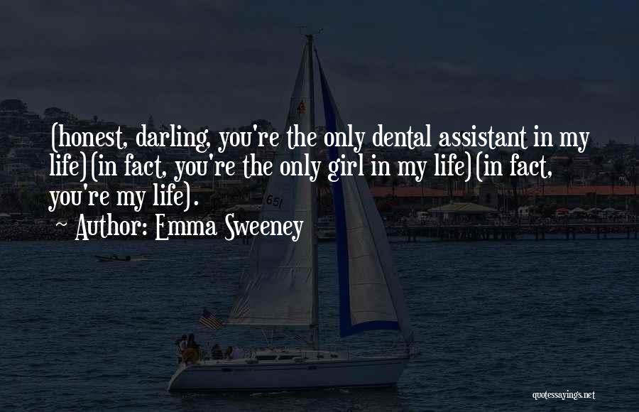 Emma Sweeney Quotes: (honest, Darling, You're The Only Dental Assistant In My Life)(in Fact, You're The Only Girl In My Life)(in Fact, You're