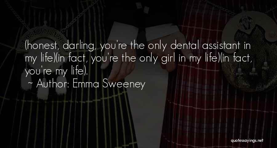 Emma Sweeney Quotes: (honest, Darling, You're The Only Dental Assistant In My Life)(in Fact, You're The Only Girl In My Life)(in Fact, You're