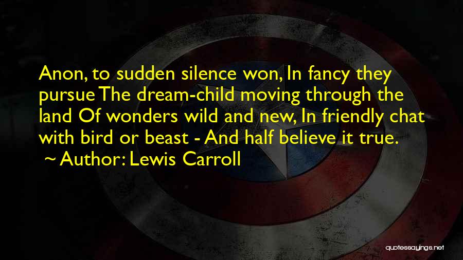 Lewis Carroll Quotes: Anon, To Sudden Silence Won, In Fancy They Pursue The Dream-child Moving Through The Land Of Wonders Wild And New,