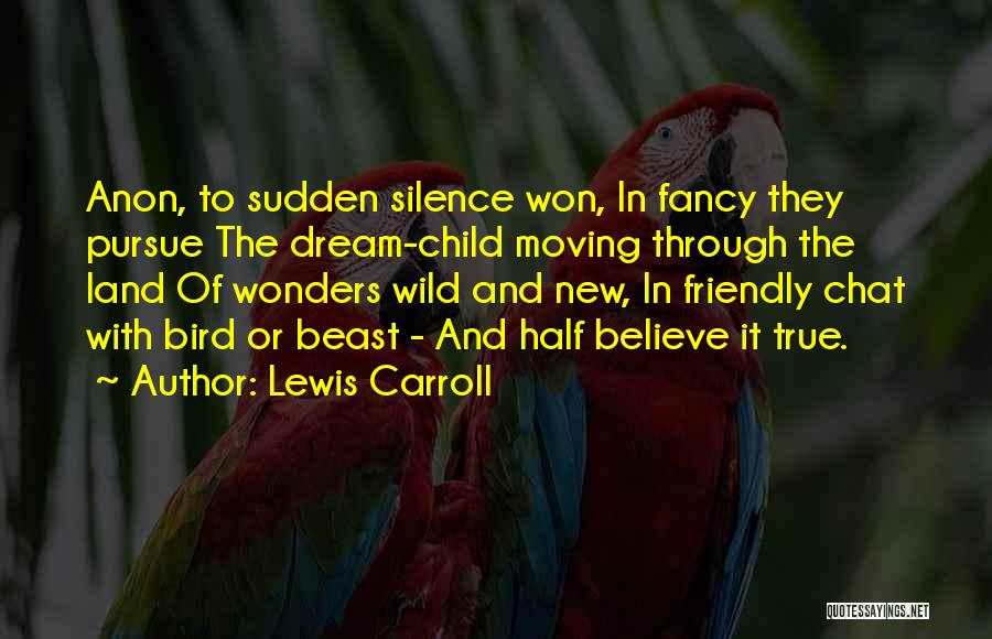 Lewis Carroll Quotes: Anon, To Sudden Silence Won, In Fancy They Pursue The Dream-child Moving Through The Land Of Wonders Wild And New,