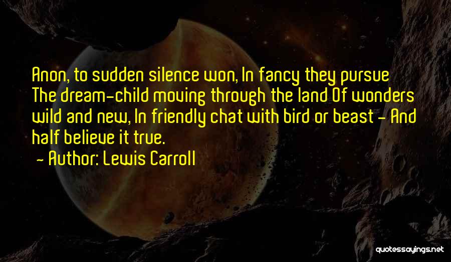 Lewis Carroll Quotes: Anon, To Sudden Silence Won, In Fancy They Pursue The Dream-child Moving Through The Land Of Wonders Wild And New,