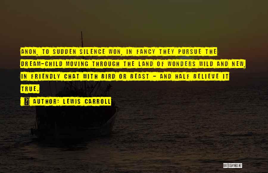 Lewis Carroll Quotes: Anon, To Sudden Silence Won, In Fancy They Pursue The Dream-child Moving Through The Land Of Wonders Wild And New,