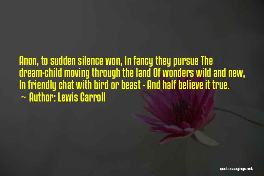 Lewis Carroll Quotes: Anon, To Sudden Silence Won, In Fancy They Pursue The Dream-child Moving Through The Land Of Wonders Wild And New,