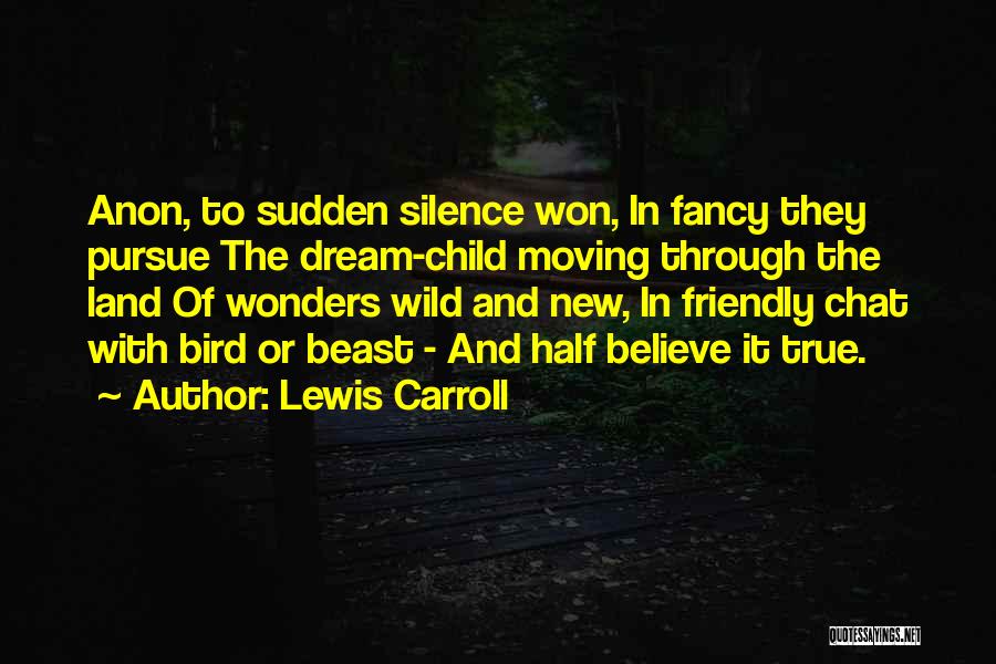 Lewis Carroll Quotes: Anon, To Sudden Silence Won, In Fancy They Pursue The Dream-child Moving Through The Land Of Wonders Wild And New,