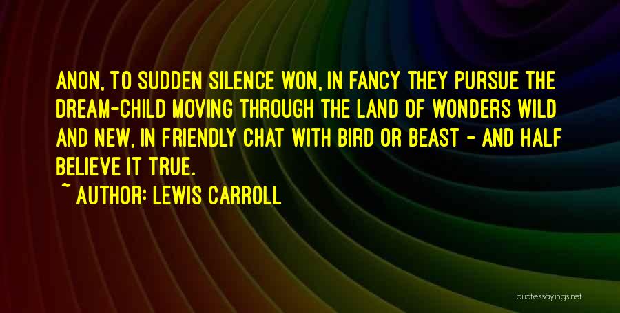 Lewis Carroll Quotes: Anon, To Sudden Silence Won, In Fancy They Pursue The Dream-child Moving Through The Land Of Wonders Wild And New,