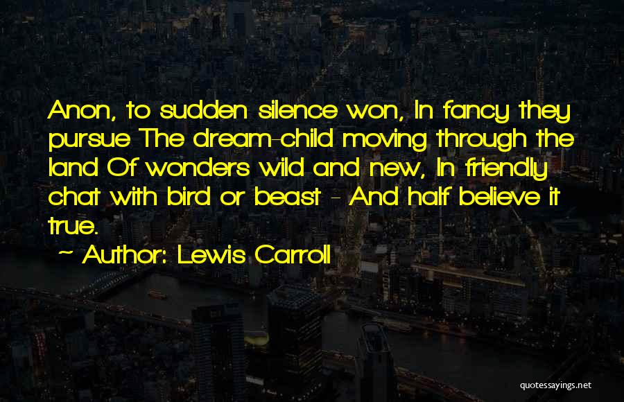 Lewis Carroll Quotes: Anon, To Sudden Silence Won, In Fancy They Pursue The Dream-child Moving Through The Land Of Wonders Wild And New,