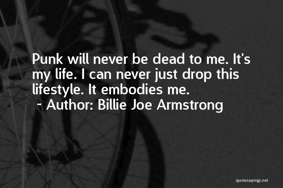 Billie Joe Armstrong Quotes: Punk Will Never Be Dead To Me. It's My Life. I Can Never Just Drop This Lifestyle. It Embodies Me.