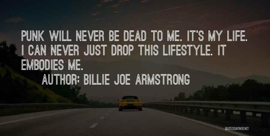 Billie Joe Armstrong Quotes: Punk Will Never Be Dead To Me. It's My Life. I Can Never Just Drop This Lifestyle. It Embodies Me.