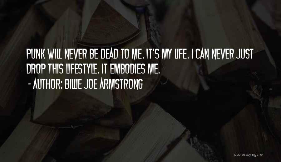 Billie Joe Armstrong Quotes: Punk Will Never Be Dead To Me. It's My Life. I Can Never Just Drop This Lifestyle. It Embodies Me.