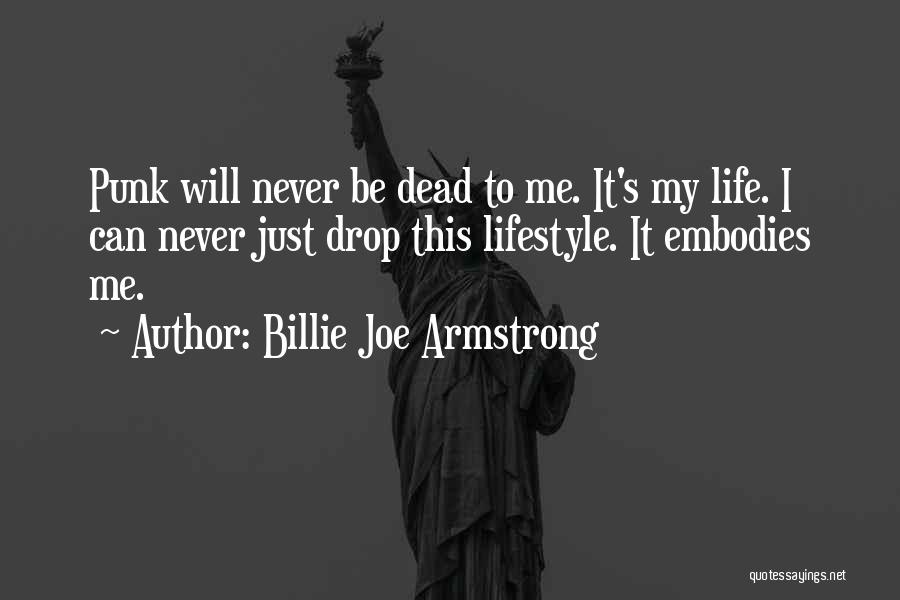 Billie Joe Armstrong Quotes: Punk Will Never Be Dead To Me. It's My Life. I Can Never Just Drop This Lifestyle. It Embodies Me.